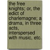 The Free Knights; or, the Edict of Charlemagne; a drama, in three acts, interspersed with music, etc. door Frederic Reynolds