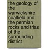 The Geology of the Warwickshire Coalfield and the Permian Rocks and Trias of the Surrounding District door Henry Hyatt Howell