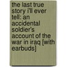 The Last True Story I'll Ever Tell: An Accidental Soldier's Account of the War in Iraq [With Earbuds] door Mrs John Crawford