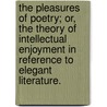 The Pleasures of Poetry; or, the theory of intellectual enjoyment in reference to elegant literature. by William Curate Sandford