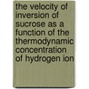 The Velocity of Inversion of Sucrose as a Function of the Thermodynamic Concentration of Hydrogen Ion by Jacque C. (Jacque Cyrus) Morrell