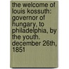 The Welcome Of Louis Kossuth: Governor Of Hungary, To Philadelphia, By The Youth. December 26Th, 1851 by Esther C. Henck