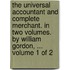 The universal accountant and complete merchant. In two volumes. By William Gordon, ...  Volume 1 of 2