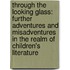 Through The Looking Glass: Further Adventures And Misadventures In The Realm Of Children's Literature
