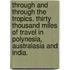 Through and through the Tropics. Thirty thousand miles of travel in Polynesia, Australasia and India.