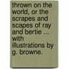 Thrown on the World, or the scrapes and scapes of Ray and Bertie ... With illustrations by G. Browne. by Edwin Hodder