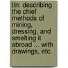 Tin: describing the chief methods of mining, dressing, and smelting it abroad ... With drawings, etc. by Arthur George Charleton