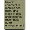 Trajets: Comment la Mobilite Des Fruits, Des Idees Et Des Architectures Recompose Notre Environnement by Giovanna Borasi