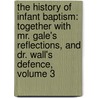 the History of Infant Baptism: Together with Mr. Gale's Reflections, and Dr. Wall's Defence, Volume 3 door William Wall