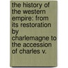 the History of the Western Empire: from Its Restoration by Charlemagne to the Accession of Charles V. by Robert Buckley Comyn