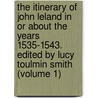 the Itinerary of John Leland in Or About the Years 1535-1543. Edited by Lucy Toulmin Smith (Volume 1) door John Leland