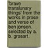 'Brave Translunary Things' from the works in prose and verse of Ben Jonson. Selected by A. B. Grosart.