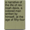 A Narrative of the Life of Rev. Noah Davis, A Colored Man Written by Himself, At The Age of Fifty-Four by Noah Davis