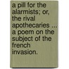 A Pill for the Alarmists; or, the Rival apothecaries ... A poem on the subject of the French invasion. door William Paulet Carey