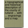 A Topographical and Historical Description of the County of Rutland ... With ... engravings and a map. by Francis C. Laird