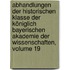Abhandlungen Der Historischen Klasse Der Königlich Bayerischen Akademie Der Wissenschaften, Volume 19