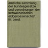 Amtliche Sammlung Der Bundesgesetze Und Verordnungen Der Schweizerischen Eidgenossenschaft. Iii. Band. door Onbekend