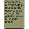Analyse Des Ouvrages De J.j. Rousseau, De Geneve, Et De M. Court De Gebelin, Auteur Du Monde Primitif; door Jean Charles François Le Gros