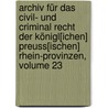 Archiv Für Das Civil- Und Criminal Recht Der Königl[ichen] Preuss[ischen] Rhein-provinzen, Volume 23 by Unknown