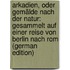 Arkadien, Oder Gemälde Nach Der Natur: Gesammelt Auf Einer Reise Von Berlin Nach Rom (German Edition)