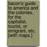 Bacon's Guide to America and the Colonies, for the Capitalist, Tourist, or Emigrant, etc. [With maps.] door George Washington Bacon