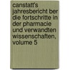 Canstatt's Jahresbericht Ber Die Fortschritte in Der Pharmacie Und Verwandten Wissenschaften, Volume 5 by Unknown