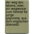 Der Weg des Lebens; oder, ein Wegweiser zum Himmel für junge Pilgrimme. Aus dem englischen übersetzt
