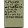 Des Weyland Reichs-Freyherrn Von Wolff Übrige Theils Noch Gefundene Kleine Schriften (German Edition) door Wolff Christian