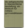 Die Weltgeschichte In Übersichtlicher Darstellung: Ein Lehrbuch Für Mittlere Gymnasialklassen ...... by George Weber