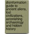Disinformation Guide to Ancient Aliens, Lost Civilizations, Astonishing Archaeology and Hidden History