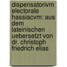 Dispensatorivm Electorale Hassiacvm: Aus dem Lateinischen uebersetzt von Dr. Christoph Friedrich Elias by Christoph Friedrich Elias