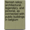 Flemish Relics: Architectural, Legendary, And Pictorial, As Connected With Public Buildings In Belgium by Frederic George Stephens