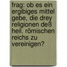Frag: Ob Es Ein Ergibiges Mittel Gebe, Die Drey Religionen Deß Heil. Römischen Reichs Zu Vereinigen? door Franz Neumayr
