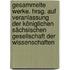Gesammelte Werke. Hrsg. auf Veranlassung der Königlichen Sächsischen Gesellschaft der Wissenschaften
