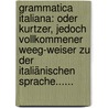 Grammatica Italiana: Oder Kurtzer, Jedoch Vollkommener Weeg-weiser Zu Der Italiänischen Sprache...... by Renoaldus Tarminus
