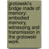 Grotowski's Bridge Made of Memory: Embodied Memory, Witnessing and Transmission in the Grotowski Work. by Dominika Laster