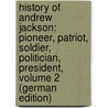 History of Andrew Jackson: Pioneer, Patriot, Soldier, Politician, President, Volume 2 (German Edition) door C. Buell Augustus