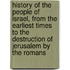History of the People of Israel, from the Earliest Times to the Destruction of Jerusalem by the Romans