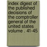 Index Digest of the Published Decisions of the Comptroller General of the United States Volume . 41-45 by United States General Office