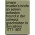 Johann Mueller's Briefe an seinen aeltesten Freund in der Schweiz: Geschrieben in den Jahren 1771-1807