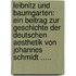 Leibnitz Und Baumgarten: Ein Beitrag Zur Geschichte Der Deutschen Aesthetik Von Johannes Schmidt .....