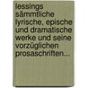 Lessings Sämmtliche Lyrische, Epische Und Dramatische Werke Und Seine Vorzüglichen Prosaschriften... by Gotthold Ephraim Lessing