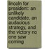Lincoln For President: An Unlikely Candidate, An Audacious Strategy, And The Victory No One Saw Coming