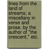 Lines from the Land of Streams; a miscellany in verse and prose. By the author of "The Crescent," etc. by Unknown