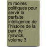 M Moires Politiques Pour Servir La Parfaite Intelligence De L'Histoire De La Paix De Ryswick, Volume 3 by Jean Dumont