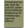 Mesopotamien, Das Land Der Zukunft; Seine Wirtschaftliche Bedeutung Für Mitteleuropa (German Edition) by Deutscher Volkswirt Ein