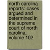 North Carolina Reports: Cases Argued and Determined in the Supreme Court of North Carolina, Volume 102 by Court North Carolina.