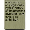 Observations on Judge Jones' Loyalist History of the American Revolution. How far is it an authority?. door Henry Phelps Johnston