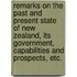 Remarks on the Past and Present State of New Zealand, its government, capabilities and prospects, etc.