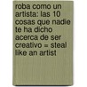 Roba Como un Artista: Las 10 Cosas Que Nadie Te Ha Dicho Acerca de Ser Creativo = Steal Like an Artist door Austin Kleon